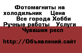 Фотомагниты на холодильник! › Цена ­ 1 000 - Все города Хобби. Ручные работы » Услуги   . Чувашия респ.